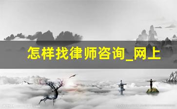 怎样找律师咨询_网上怎么找律师咨询问题