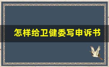 怎样给卫健委写申诉书_国家卫健委