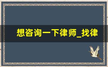 想咨询一下律师_找律师的注意事项