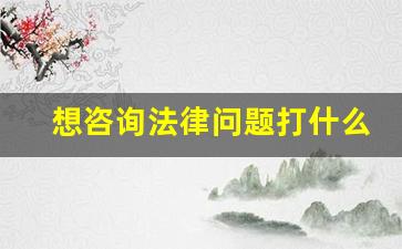 想咨询法律问题打什么电话_劳动仲裁律师咨询