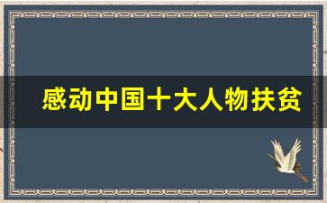 感动中国十大人物扶贫事迹_最美扶贫人物感人故事