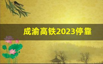 成渝高铁2023停靠站点有哪些