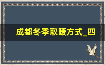 成都冬季取暖方式_四川成都冬天冷吗