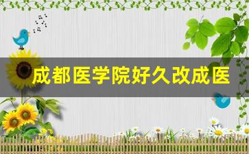 成都医学院好久改成医科大学_成都医学院和新都医学院