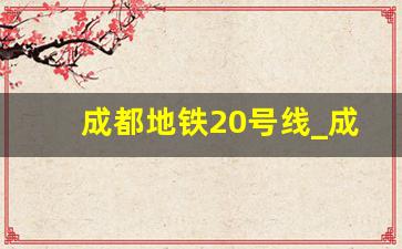 成都地铁20号线_成都地铁五期审批最新消息