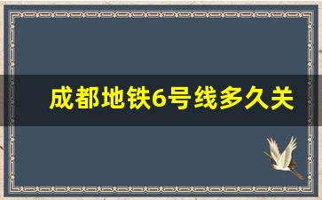 成都地铁6号线多久关门_成都地铁运营时间时刻表