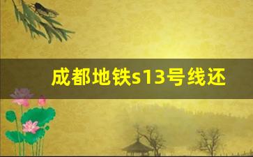 成都地铁s13号线还修吗_s13线正在积极开展前期研究工作