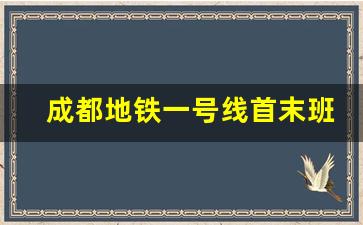 成都地铁一号线首末班时间表_成都地铁时间表早晚