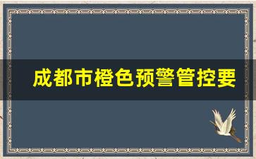 成都市橙色预警管控要求_成都管控政策最新消息