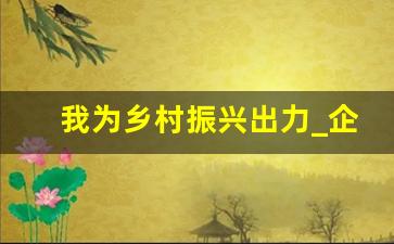 我为乡村振兴出力_企业助力乡村振兴讲话稿