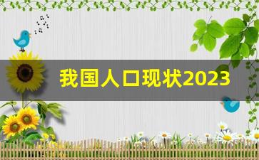 我国人口现状2023_中国历年人口一览表图