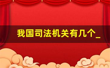 我国司法机关有几个_司法人员分为哪三类