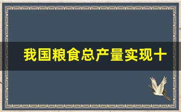 我国粮食总产量实现十二连增_我国粮食产量居于首位的是