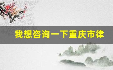 我想咨询一下重庆市律师事务所_重庆十佳律师事务所