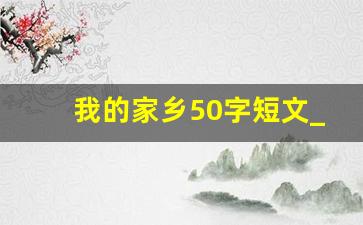 我的家乡50字短文_描写家乡的一处美景50字