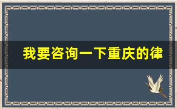 我要咨询一下重庆的律师