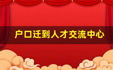 户口迁到人才交流中心