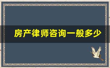 房产律师咨询一般多少钱_房产官司的律师费用一般是多少