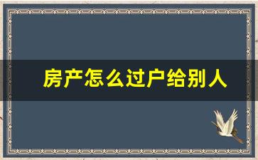 房产怎么过户给别人