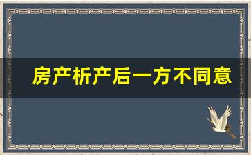 房产析产后一方不同意卖