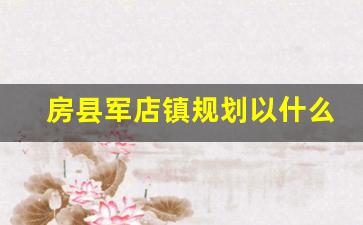 房县军店镇规划以什么为主_房县军店镇军马村新规划