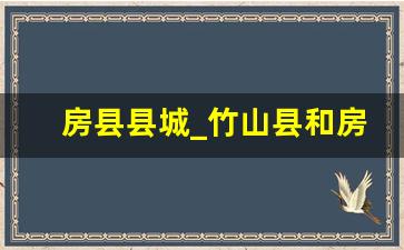 房县县城_竹山县和房县哪个繁华