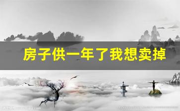 房子供一年了我想卖掉可以吗_拿到房产证满2年才可以卖房