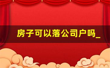 房子可以落公司户吗_住宅可以在公司名下吗