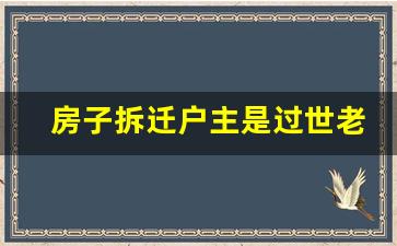 房子拆迁户主是过世老人