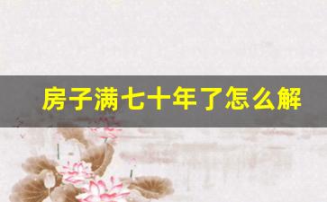 房子满七十年了怎么解决_第一批70年产权到期