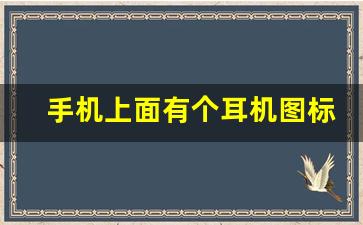 手机上面有个耳机图标没有声音怎么办_手机突然有个耳机符号