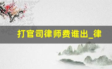 打官司律师费谁出_律师要债10万一般多少提成