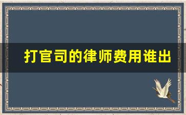 打官司的律师费用谁出_打官司胜了律师费对方会出吗