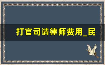 打官司请律师费用_民事请律师打官司要多少钱