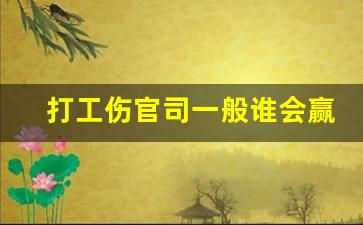 打工伤官司一般谁会赢_工伤案子拖得越久说明什么