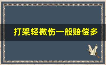 打架轻微伤一般赔偿多少钱