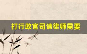 打行政官司请律师需要多少费用_行政官司律师收费标准