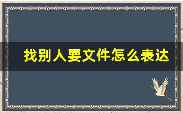 找别人要文件怎么表达