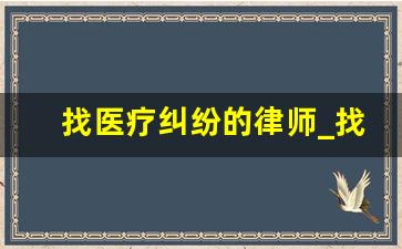 找医疗纠纷的律师_找医学方面免费律师咨询问题