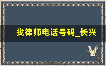 找律师电话号码_长兴岛律师事务所电话