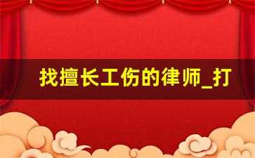 找擅长工伤的律师_打医疗官司最好的律师