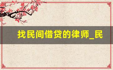 找民间借贷的律师_民间借贷请律师怎么收费