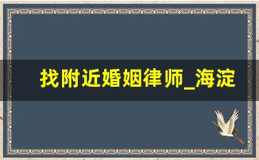 找附近婚姻律师_海淀找刑事律师