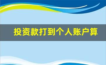 投资款打到个人账户算借款吗_个人借款后来转为投资款