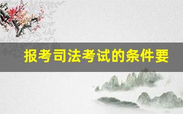 报考司法考试的条件要求_司法从业资格证考试条件