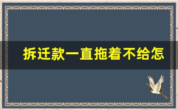 拆迁款一直拖着不给怎么办