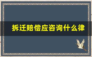 拆迁赔偿应咨询什么律师_2023拆迁补偿价格表