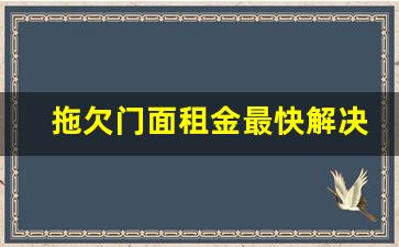 拖欠门面租金最快解决办法