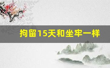 拘留15天和坐牢一样吗_被拘留的人可以打电话给家人吗