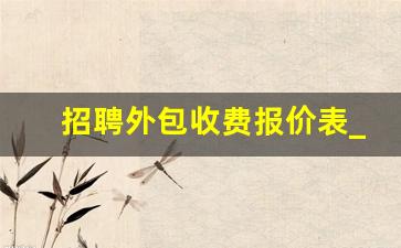 招聘外包收费报价表_公司保洁外包报价表